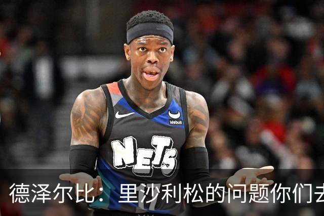 德泽尔比：里沙利松的问题你们去问高层，我和任何人都没有问题