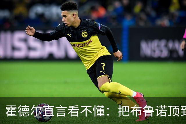 霍德尔直言看不懂：把布鲁诺顶到锋线是“震惊”的安排
